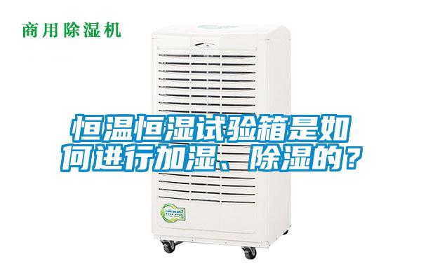 恒溫恒濕試驗(yàn)箱是如何進(jìn)行加濕、除濕的？