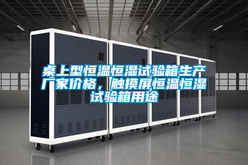 桌上型恒溫恒濕試驗箱生產(chǎn)廠家價格，觸摸屏恒溫恒濕試驗箱用途