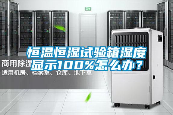 恒溫恒濕試驗(yàn)箱濕度顯示100%怎么辦？