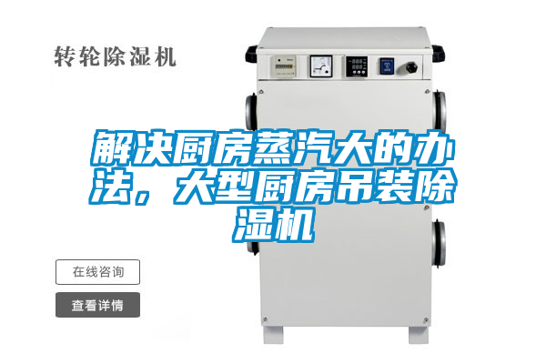 解決廚房蒸汽大的辦法，大型廚房吊裝除濕機(jī)