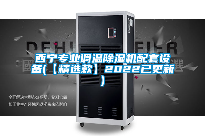西寧專業(yè)調(diào)溫除濕機配套設備(【精選款】2022已更新)