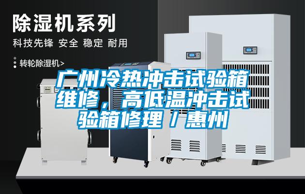 廣州冷熱沖擊試驗(yàn)箱維修，高低溫沖擊試驗(yàn)箱修理／惠州