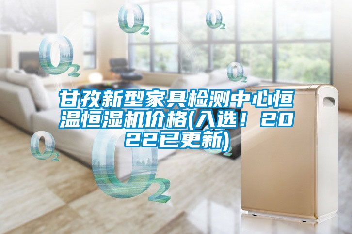 甘孜新型家具檢測中心恒溫恒濕機價格(入選！2022已更新)