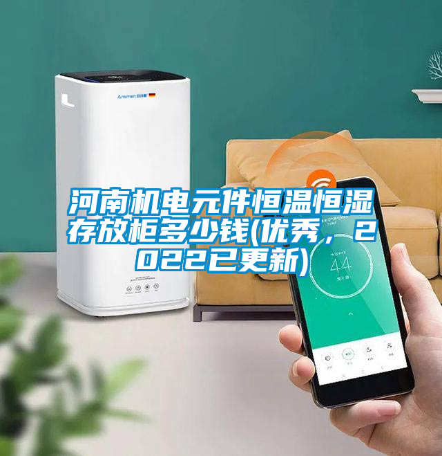 河南機(jī)電元件恒溫恒濕存放柜多少錢(qián)(優(yōu)秀，2022已更新)