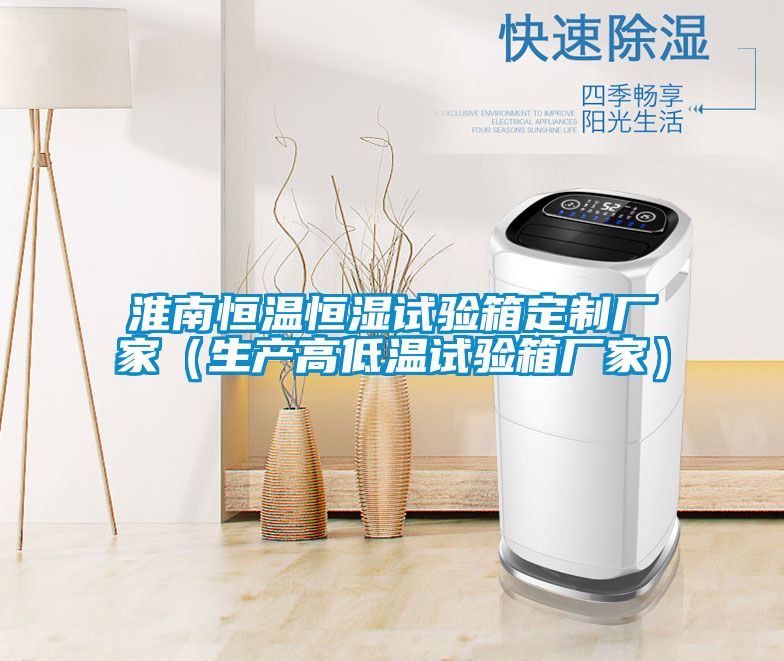 淮南恒溫恒濕試驗(yàn)箱定制廠家（生產(chǎn)高低溫試驗(yàn)箱廠家）