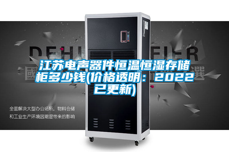 江蘇電聲器件恒溫恒濕存儲(chǔ)柜多少錢(價(jià)格透明：2022已更新)