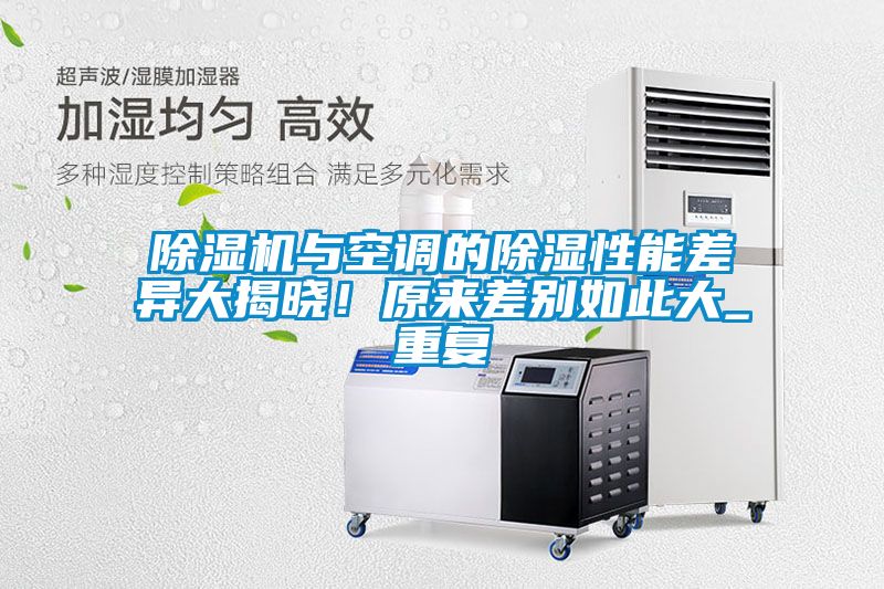 除濕機(jī)與空調(diào)的除濕性能差異大揭曉！原來差別如此大_重復(fù)