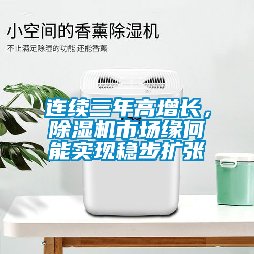 連續(xù)三年高增長，除濕機(jī)市場緣何能實(shí)現(xiàn)穩(wěn)步擴(kuò)張