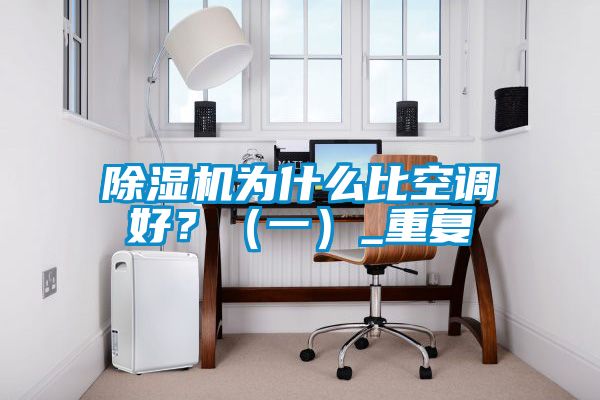除濕機(jī)為什么比空調(diào)好？（一）_重復(fù)