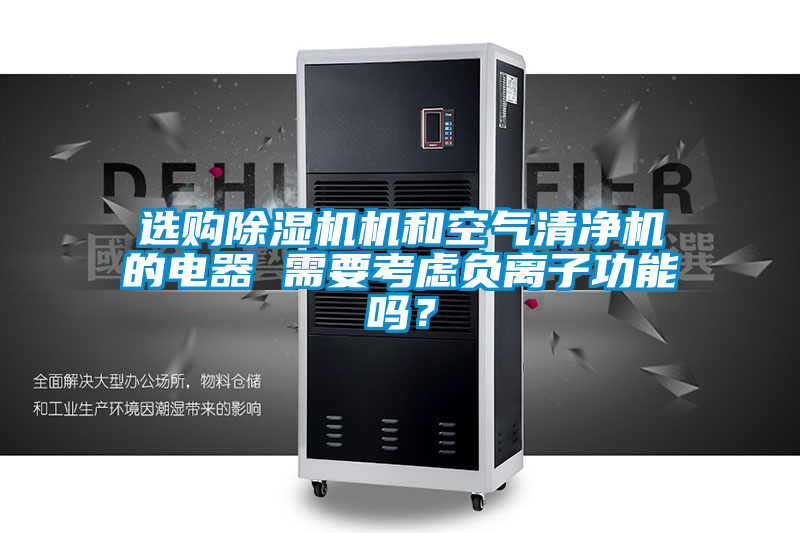 選購(gòu)除濕機(jī)機(jī)和空氣清凈機(jī)的電器 需要考慮負(fù)離子功能嗎？