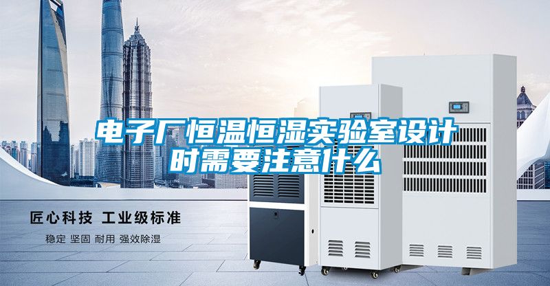電子廠恒溫恒濕實驗室設計時需要注意什么