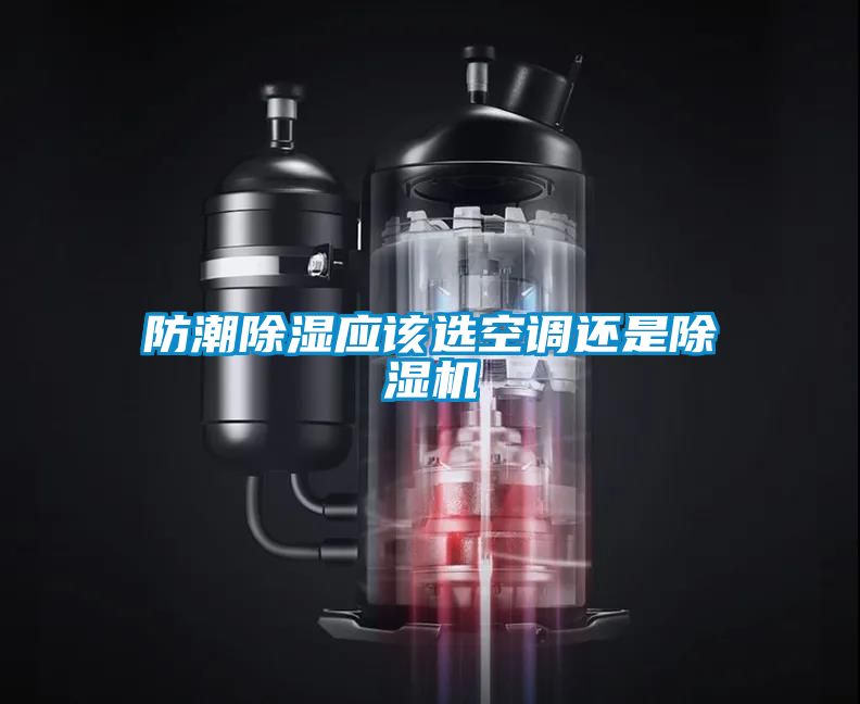 防潮除濕應(yīng)該選空調(diào)還是除濕機