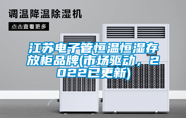 江蘇電子管恒溫恒濕存放柜品牌(市場驅(qū)動(dòng)，2022已更新)