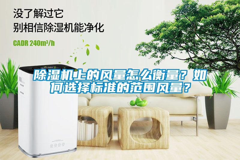 除濕機(jī)上的風(fēng)量怎么衡量？如何選擇標(biāo)準(zhǔn)的范圍風(fēng)量？