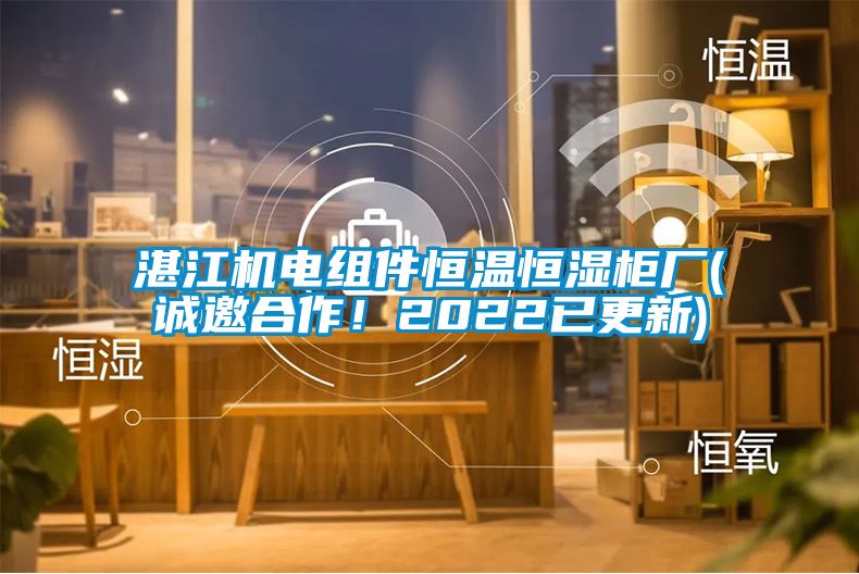 湛江機電組件恒溫恒濕柜廠(誠邀合作！2022已更新)