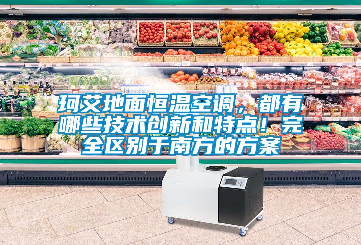 珂艾地面恒溫空調(diào)，都有哪些技術(shù)創(chuàng)新和特點！完全區(qū)別于南方的方案