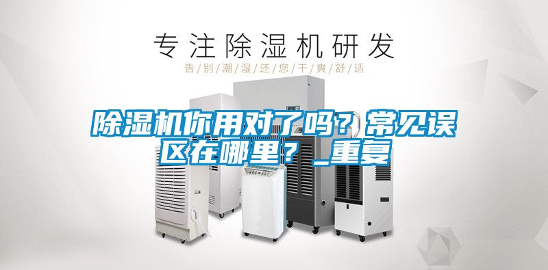 除濕機(jī)你用對了嗎？常見誤區(qū)在哪里？_重復(fù)