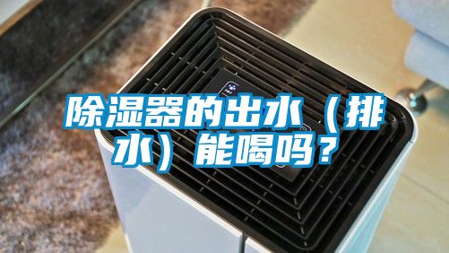 除濕器的出水（排水）能喝嗎？