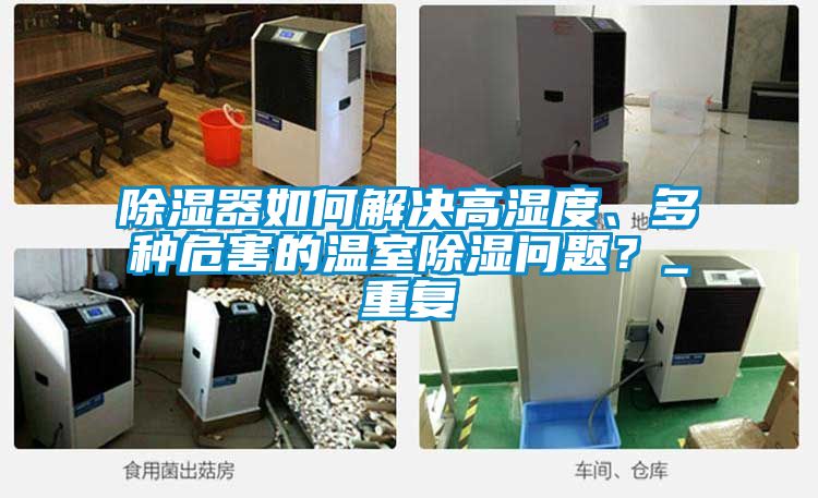 除濕器如何解決高濕度、多種危害的溫室除濕問題？_重復(fù)