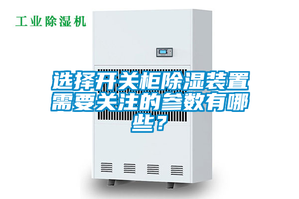 選擇開關(guān)柜除濕裝置需要關(guān)注的參數(shù)有哪些？
