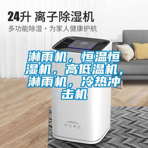 淋雨機，恒溫恒濕機，高低溫機，淋雨機，冷熱沖擊機