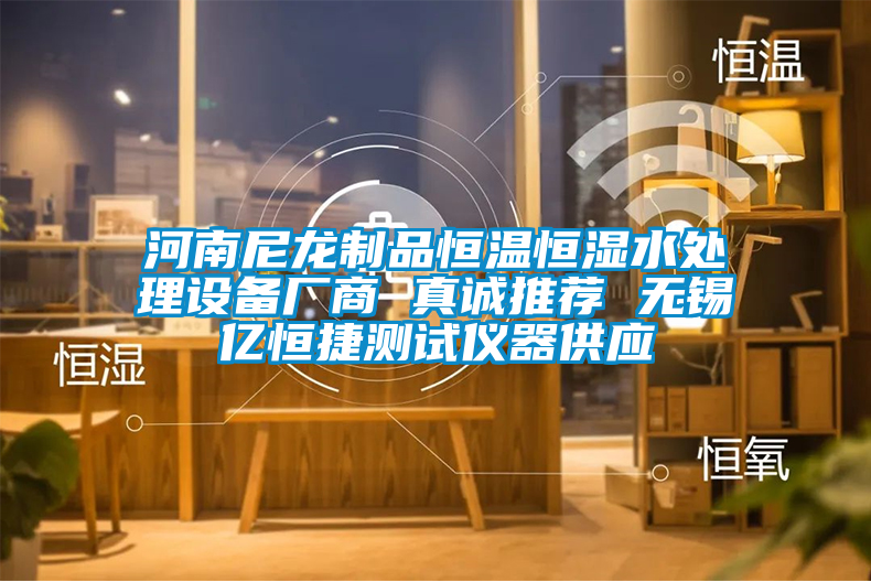 河南尼龍制品恒溫恒濕水處理設(shè)備廠商 真誠(chéng)推薦 無(wú)錫億恒捷測(cè)試儀器供應(yīng)