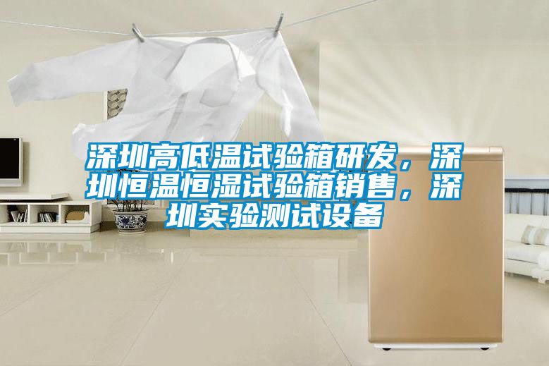 深圳高低溫試驗箱研發(fā)，深圳恒溫恒濕試驗箱銷售，深圳實驗測試設(shè)備