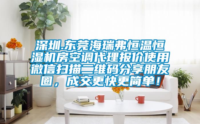 深圳.東莞海瑞弗恒溫恒濕機(jī)房空調(diào)代理報價使用微信掃描二維碼分享朋友圈，成交更快更簡單！