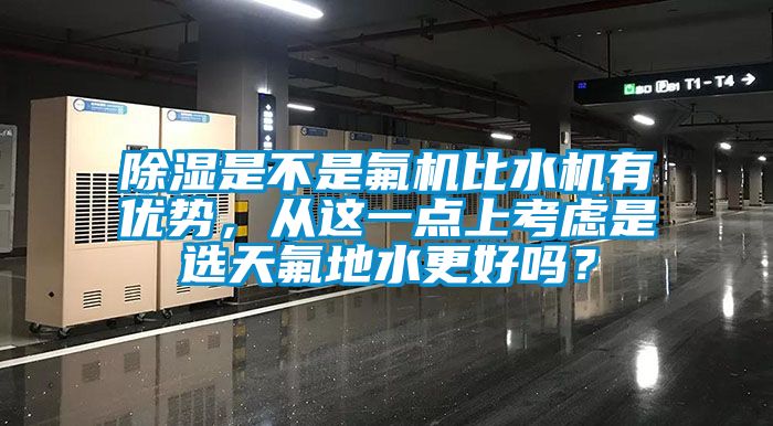 除濕是不是氟機比水機有優(yōu)勢，從這一點上考慮是選天氟地水更好嗎？