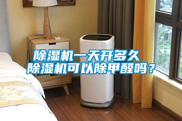 除濕機一天開多久 除濕機可以除甲醛嗎？