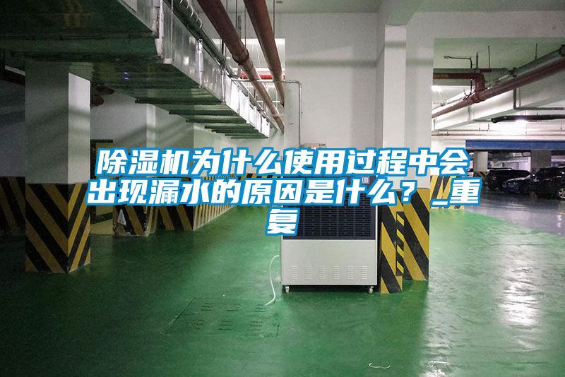 除濕機(jī)為什么使用過(guò)程中會(huì)出現(xiàn)漏水的原因是什么？_重復(fù)