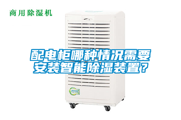 配電柜哪種情況需要安裝智能除濕裝置？