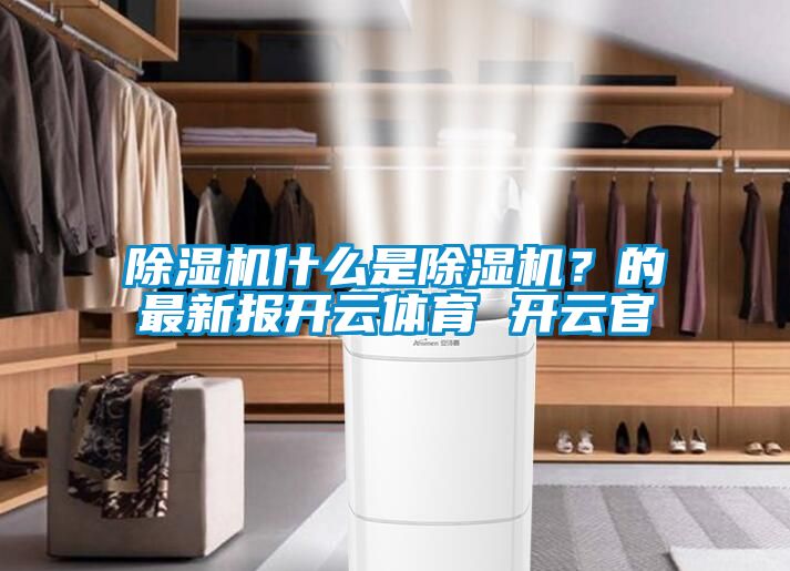 除濕機什么是除濕機？的最新報開云體育 開云官