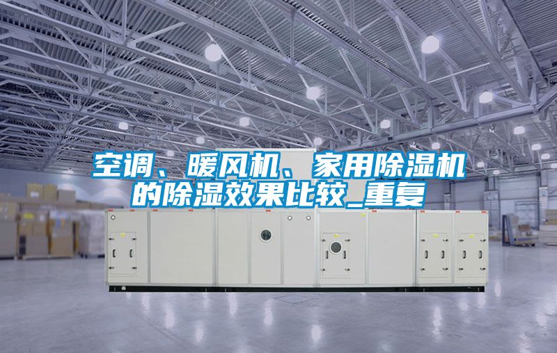 空調(diào)、暖風(fēng)機(jī)、家用除濕機(jī)的除濕效果比較_重復(fù)