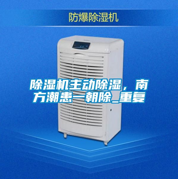 除濕機主動除濕，南方潮患一朝除_重復(fù)