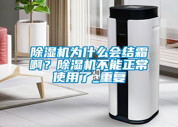 除濕機(jī)為什么會(huì)結(jié)霜啊？除濕機(jī)不能正常使用了_重復(fù)
