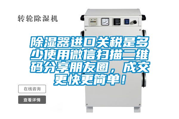 除濕器進(jìn)口關(guān)稅是多少使用微信掃描二維碼分享朋友圈，成交更快更簡單！