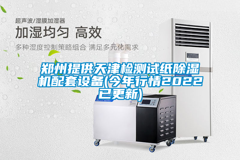 鄭州提供天津檢測試紙除濕機配套設(shè)備(今年行情2022已更新)