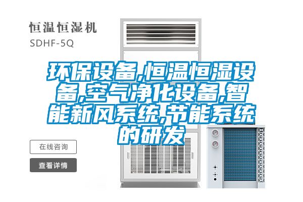 環(huán)保設(shè)備,恒溫恒濕設(shè)備,空氣凈化設(shè)備,智能新風系統(tǒng),節(jié)能系統(tǒng)的研發(fā)