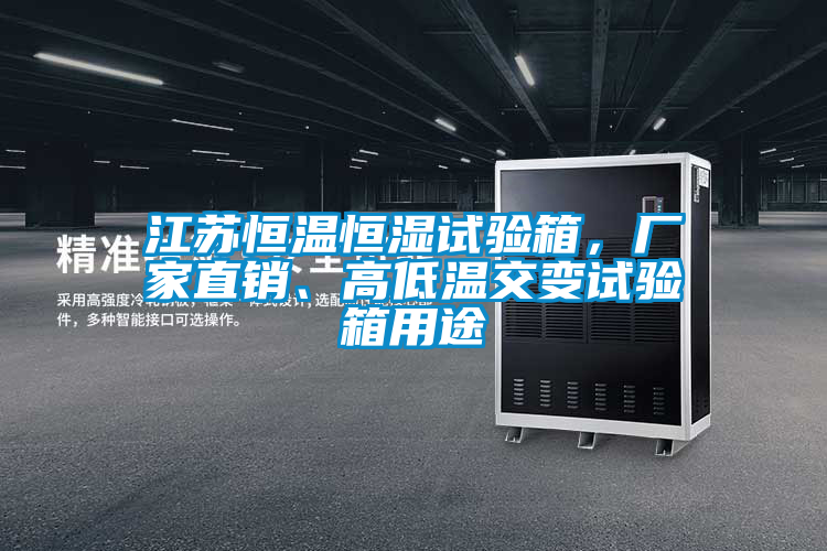 江蘇恒溫恒濕試驗箱，廠家直銷、高低溫交變試驗箱用途
