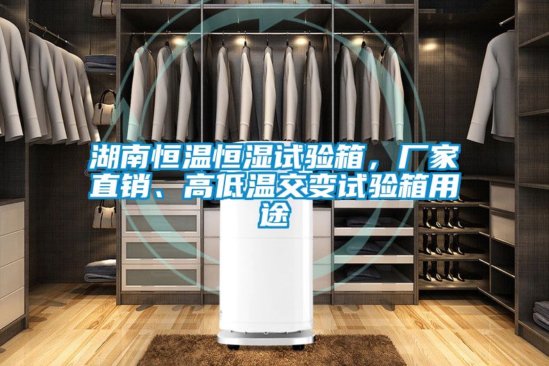 湖南恒溫恒濕試驗箱，廠家直銷、高低溫交變試驗箱用途