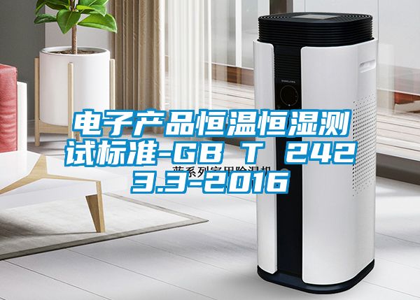 電子產(chǎn)品恒溫恒濕測試標(biāo)準-GB∕T 2423.3-2016