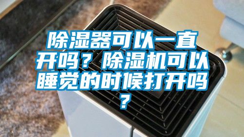 除濕器可以一直開嗎？除濕機(jī)可以睡覺的時候打開嗎？