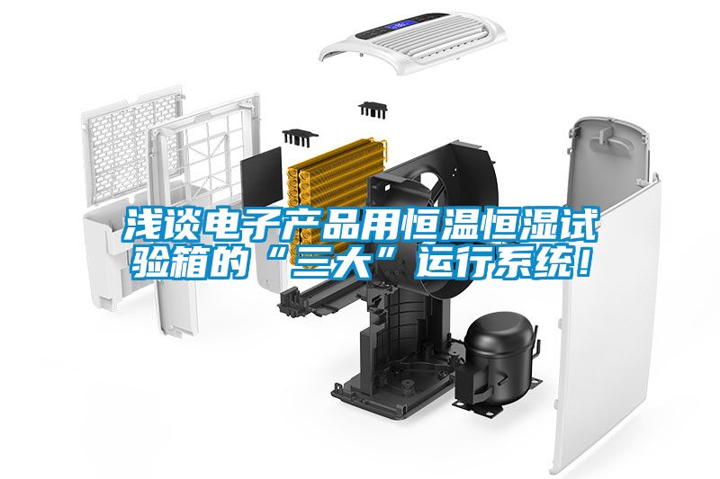 淺談電子產(chǎn)品用恒溫恒濕試驗(yàn)箱的“三大”運(yùn)行系統(tǒng)！