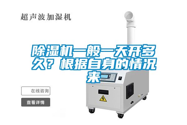 除濕機一般一天開多久？根據(jù)自身的情況來