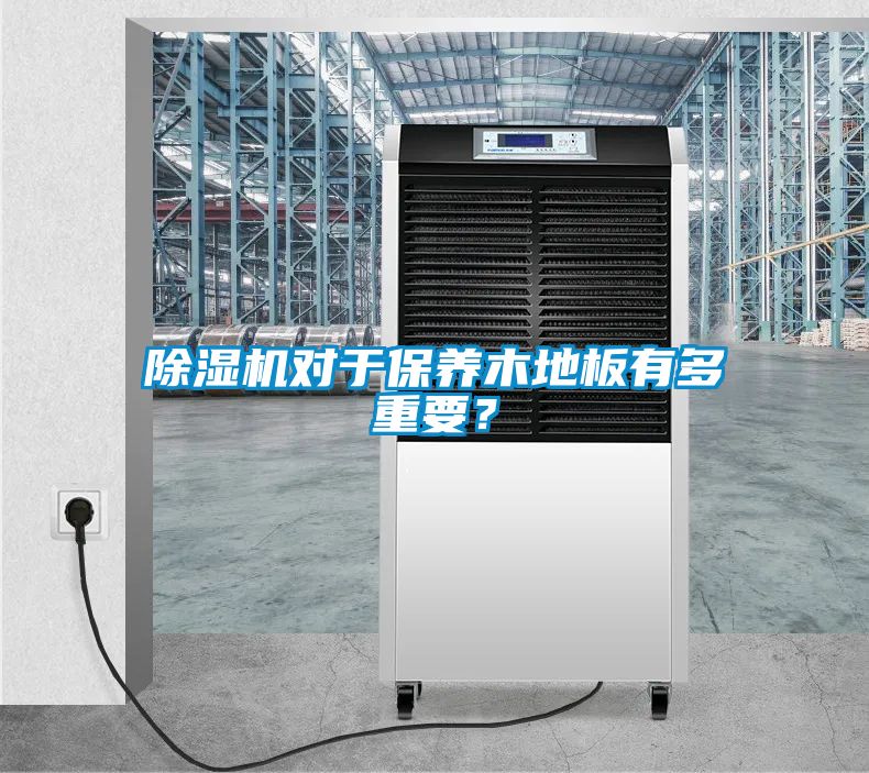 除濕機(jī)對于保養(yǎng)木地板有多重要？