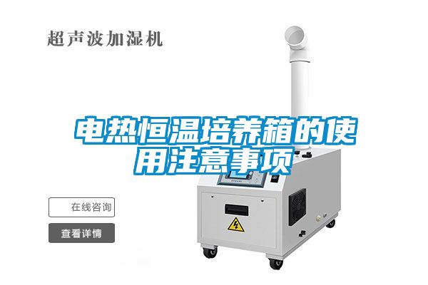 電熱恒溫培養(yǎng)箱的使用注意事項