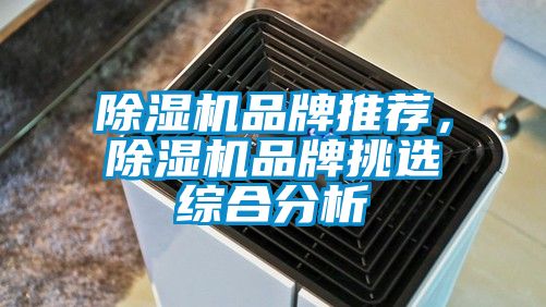除濕機(jī)品牌推薦，除濕機(jī)品牌挑選綜合分析