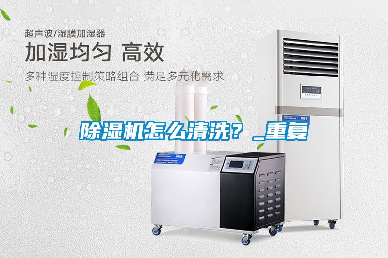 除濕機怎么清洗？_重復(fù)