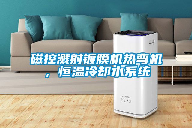 磁控濺射鍍膜機熱彎機，恒溫冷卻水系統(tǒng)